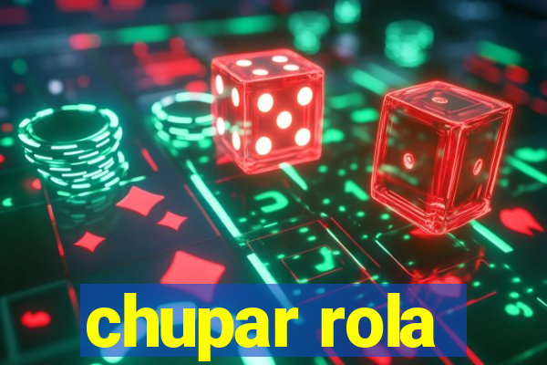 chupar rola